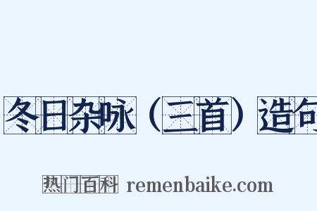 冬日杂咏（三首）造句是什么意思的图片